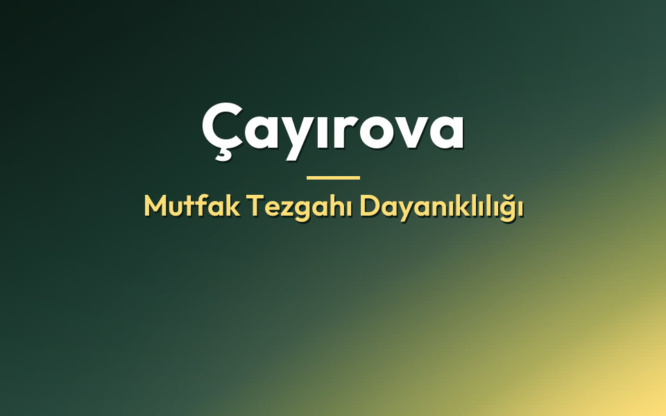 Çayırova Mutfak Tezgahı Dayanıklılığı