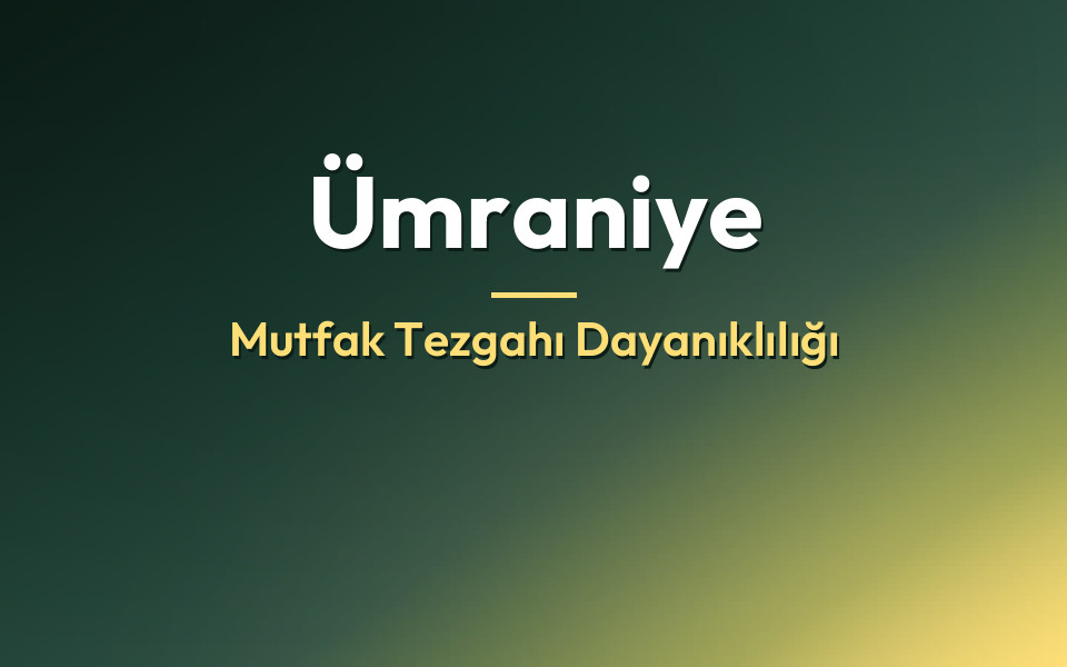 Ümraniye Mutfak Tezgahı Dayanıklılığı