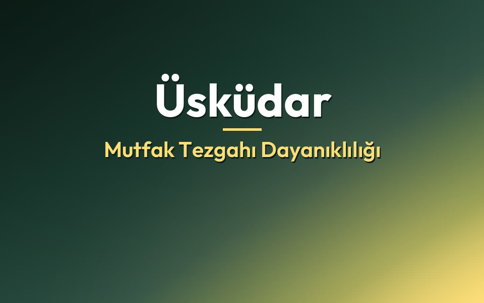 Üsküdar Mutfak Tezgahı Dayanıklılığı