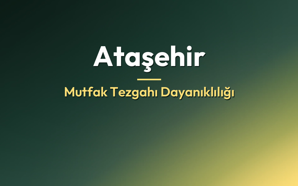 Ataşehir Mutfak Tezgahı Dayanıklılığı