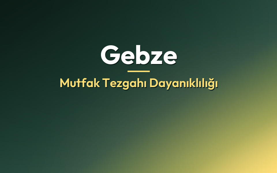Gebze Mutfak Tezgahı Dayanıklılığı