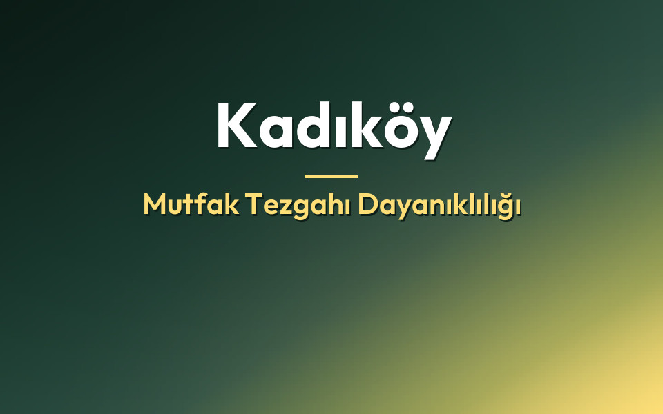 Kadıköy Mutfak Tezgahı Dayanıklılığı