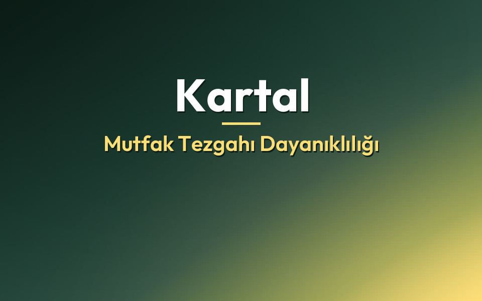 Kartal Mutfak Tezgahı Dayanıklılığı