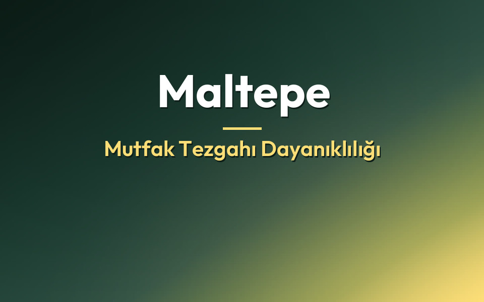 Maltepe Mutfak Tezgahı Dayanıklılığı