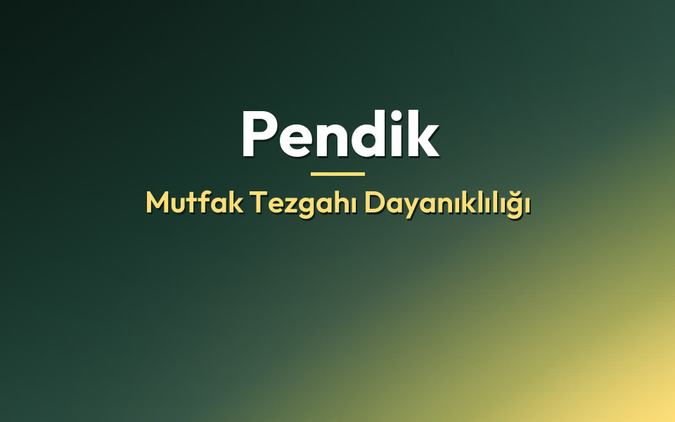 Pendik Mutfak Tezgahı Dayanıklılığı